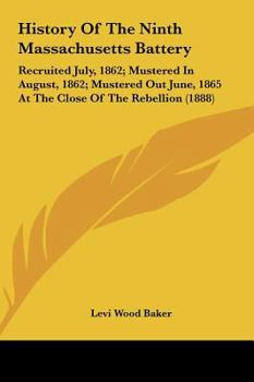 History Of The Ninth Massachusetts Battery: Recruited July, 1862; Mustered In August, 1862; Mustered Out June, 1865 At The Close Of The Rebellion