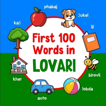First 100 Words in Lovari: Bilingual English Lovari Picture Book for Kids with Pronunciations, Language Learning Flashcards, Dictionary for Babies, Toddlers, and Children (Learn Romani)