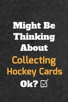 Might Be Thinking about Collecting Hockey Cards Ok? Funny /Lined Notebook/Journal Great Office School Writing Note Taking : Lined Notebook/ Journal 120 Pages , Soft Cover , Matte Finish