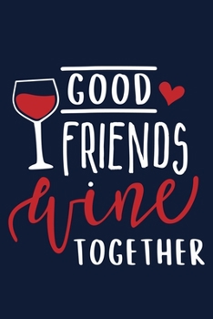 Good Friends Wine Together: Blank Lined Notebook Diary: Wine Lovers Gift Tasting Journal For Women Men 6x9 | 110 Blank  Pages | Plain White Paper | Soft Cover Book