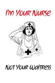 Paperback I'm Your Nurse Not Your Waitress: Gift Notebook for Nurse, Nursing Student, Nurse Practitioner or Health Care Workers Book