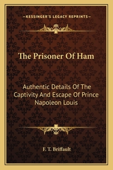 The Prisoner Of Ham: Authentic Details Of The Captivity And Escape Of Prince Napoleon Louis