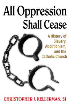 Paperback All Oppression Shall Cease: A History of Slavery, Abolitionism, and the Catholic Church Book