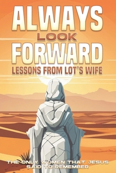 Always Look Forward: Lessons from Lot’s Wife: The Only Women that Jesus said to Remember (Spiritual Attraction)