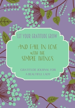 Let your gratitude grow and fall in love with the simple things. Gratitude journal for a BEAUTIFUL Lady.: Journal for women.happiness, positivity ... for women, writing prompts and dream journal