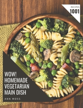 Paperback Wow! 1001 Homemade Vegetarian Main Dish Recipes: Greatest Homemade Vegetarian Main Dish Cookbook of All Time Book