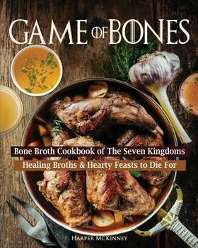 Paperback Game of Bones: Bone Broth Cookbook of the Seven Kingdoms: Healing Broths and Hearty Feasts to Die For Book