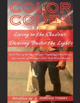 Colour Codes Living in the Shadows, Dancing Under the Lights (Male Stripper Psychology School Series, Life Lessons and Strategies from Male Exotic Dancers)