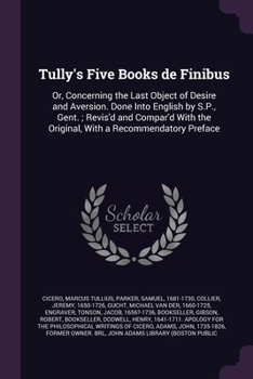 Paperback Tully's Five Books de Finibus: Or, Concerning the Last Object of Desire and Aversion. Done Into English by S.P., Gent.; Revis'd and Compar'd With the Book