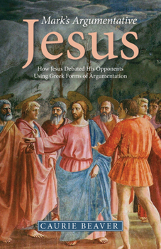Paperback Mark's Argumentative Jesus: How Jesus Debated His Opponents Using Greek Forms of Argumentation Book
