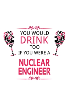 Paperback You Would Drink Too If You Were A Nuclear Engineer: New Nuclear Engineer Notebook, Journal Gift, Diary, Doodle Gift or Notebook - 6 x 9 Compact Size- Book