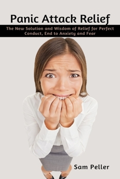 Paperback Panic Attack Relief: The New Solution and Wisdom of Relief for Perfect Conduct, End to Anxiety and Fear Book