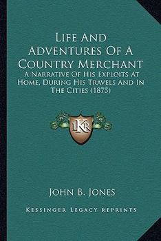 Paperback Life And Adventures Of A Country Merchant: A Narrative Of His Exploits At Home, During His Travels And In The Cities (1875) Book