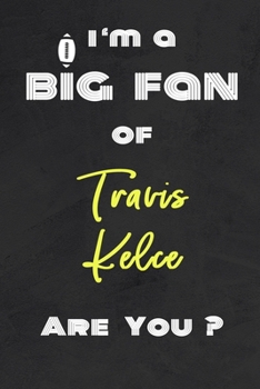 I'm a Big Fan of Travis Kelce Are You ? | Notebook for Notes, Thoughts, Ideas, Reminders, Lists to do, Planning(for Football Americain lovers, Rugby ... Inches 120 pages , Soft Cover , Matte finish