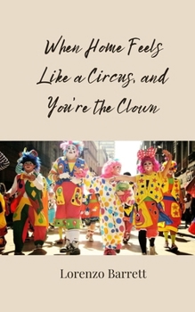 When Home Feels Like a Circus, and You're the Clown
