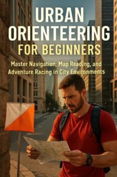 Urban Orienteering for Beginners: Master Navigation, Map Reading, and Adventure Racing in City Environments