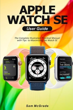 Paperback Apple Watch SE User Guide: The Complete Illustrated, Practical Manual with Tips to Maximizing the Watch SE Book