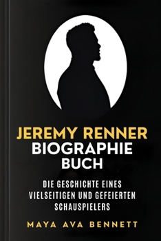 JEREMY RENNER BIOGRAPHIE-BUCH: Die Geschichte eines vielseitigen und gefeierten Schauspielers (The Maya Biography Series) (German Edition)