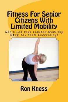 Paperback Fitness For Senior Citizens With Limited Mobility: Don't Let Your Limited Mobility Stop You From Exercising! Book