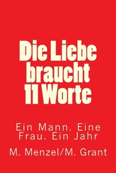 Die Liebe braucht 11 Worte: Ein Mann. Eine Frau. Ein Jahr