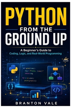 Paperback PYTHON FROM GROUND UP: A Beginner’s Guide to Coding, Logic, and Real-World Programming Book