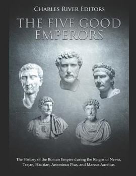 The Five Good Emperors: The History of the Roman Empire during the Reigns of Nerva, Trajan, Hadrian, Antoninus Pius, and Marcus Aurelius