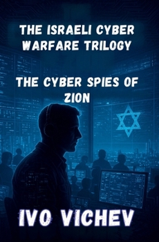 The Cyber Spies of Zion: Inside Unit 8200: How Israel Built the World's Most Powerful Digital Army (1948-2010) (THE ISRAELI CYBER WARFARE TRILOGY)