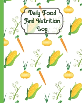 Daily Food And Nutrition Log: Fill In Nutritional Content Of The Food You Consume Daily. Prompts For Breakfast, Lunch, Dinner and Snack Time.