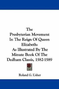 Paperback The Presbyterian Movement In The Reign Of Queen Elizabeth: As Illustrated By The Minute Book Of The Dedham Classis, 1582-1589 Book