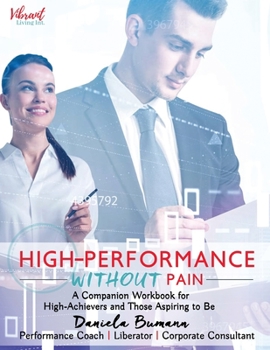 Paperback High-Performance Without Pain: A Companion Workbook for High-Achievers and Those Aspiring To Be Book