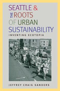 Seattle and the Roots of Urban Sustainability: Inventing Ecotopia - Book  of the History of the Urban Environment