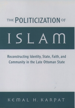 Hardcover The Politicization of Islam: Reconstructing Identity, State, Faith, and Community in the Late Ottoman State Book