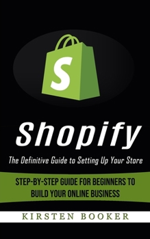Paperback Shopify: The Definitive Guide to Setting Up Your Store (Step-by-step Guide for Beginners to Build Your Online Business) Book
