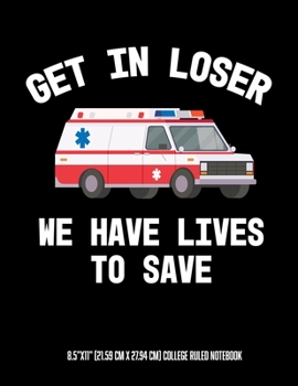 Get In Looser We Have Lives To Save 8.5x11 (21.59 cm x 27.94 cm) College Ruled Notebook: Awesome Composition Notebook For An EMT Paramedic EMT-B EMT-P Or Anyone Else Who Works on An Ambulance or In EM