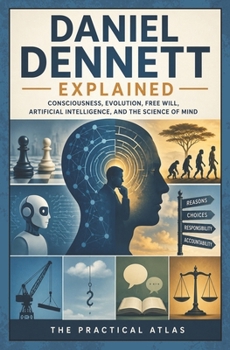 Daniel Dennett Explained: Consciousness, Evolution, Free Will, Artificial Intelligence, and the Science of Mind (Half Hour Help: Philosophy Series)