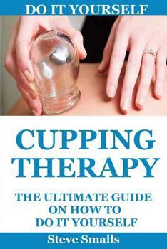 Paperback Cupping Therapy: The Ultimate Guide On How To Do It Yourself: (Suction Cup Therapy - Chinese Cupping - Bekam - Hijama - Ventosa) Book