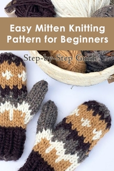 Paperback Easy Mitten Knitting Pattern for Beginners: Step-by-Step Guide: How to Knit Mittens Book