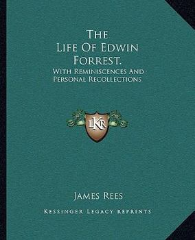 The life of Edwin Forrest. With reminiscences and personal recollections