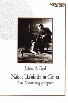 Nakae Ushikichi in China : The Mourning of Spirit - Book #139 of the Harvard East Asian Monographs