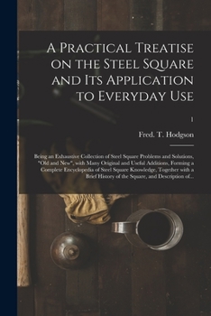 Paperback A Practical Treatise on the Steel Square and Its Application to Everyday Use: Being an Exhaustive Collection of Steel Square Problems and Solutions, " Book