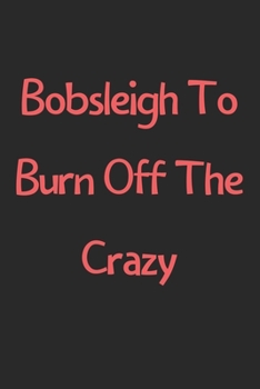 Paperback Bobsleigh To Burn Off The Crazy: Lined Journal, 120 Pages, 6 x 9, Funny Bobsleigh Gift Idea, Black Matte Finish (Bobsleigh To Burn Off The Crazy Journ Book