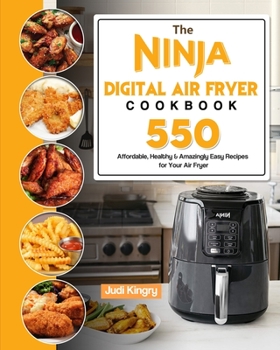 Paperback The Ninja Digital Air Fryer Cookbook: 550 Affordable, Healthy & Amazingly Easy Recipes for Your Air Fryer Book