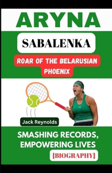 Paperback Aryna Sabalenka: Roar of the Belarusian Phoenix: Smashing Records, Empowering Lives Book