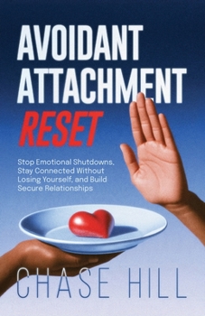 Avoidant Attachment Reset: Stop Emotional Shutdowns, Stay Connected Without Losing Yourself, and Build Secure Relationships