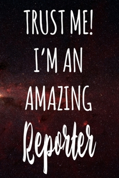 Trust Me! I'm An Amazing Reporter: The perfect gift for the professional in your life - Funny 119 page lined journal!