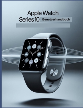 Apple Watch Series 10 Benutzerhandbuch: Eine vereinfachte Schritt-für-Schritt-Anleitung mit Tipps zur Fehlerbehebung und Erläuterungen zu erweiterten Einstellungen (German Edition)