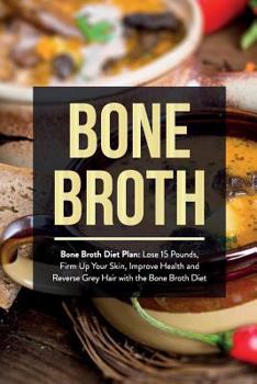 Paperback Bone Broth: Bone Broth Diet Plan: Lose 15 Pounds, Firm Up Your Skin, Improve Health and Reverse Grey Hair with the Bone Broth Diet Book