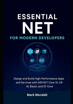 Paperback Essential NET for Modern Developers: Design and Build High-Performance Apps and Services with ASP.NET Core 10, C# 14, Blazor, and EF Core Book
