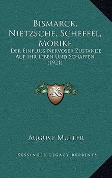 Paperback Bismarck, Nietzsche, Scheffel, Morike: Der Einfluss Nervoser Zustande Auf Ihr Leben Und Schaffen (1921) [German] Book