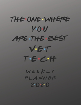 Vet Tech Weekly Planner 2020 - The One Where You Are The Best: Vet Tech Friends Gift Idea For Men & Women | Weekly Planner Schedule Book Organizer For ... To Do List & Notes Sections | Calendar Views